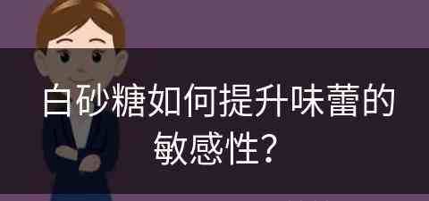 白砂糖如何提升味蕾的敏感性？